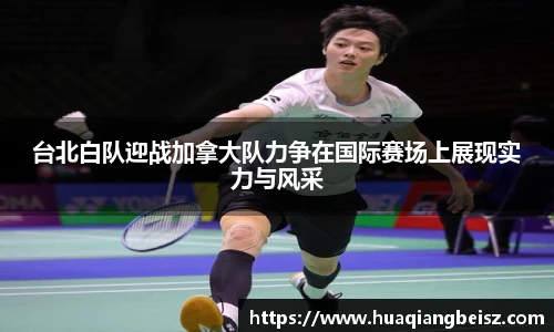 bsports必一·运动台北白队迎战加拿大队力争在国际赛场上展现实力与风采