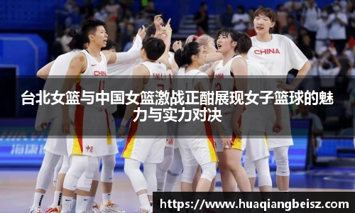 bsports必一·运动台北女篮与中国女篮激战正酣展现女子篮球的魅力与实力对决