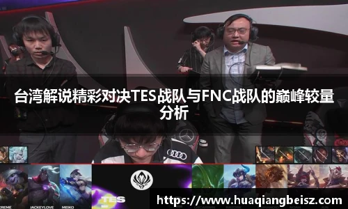 bsports必一·运动台湾解说精彩对决TES战队与FNC战队的巅峰较量分析
